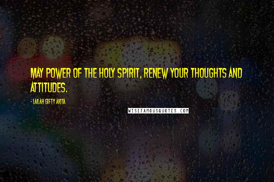 Lailah Gifty Akita Quotes: May power of the Holy Spirit, renew your thoughts and attitudes.