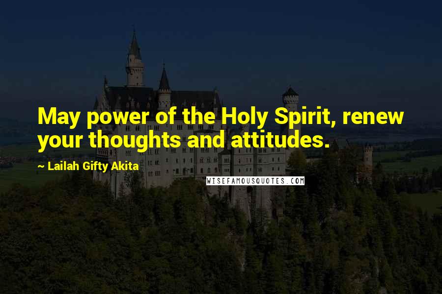 Lailah Gifty Akita Quotes: May power of the Holy Spirit, renew your thoughts and attitudes.