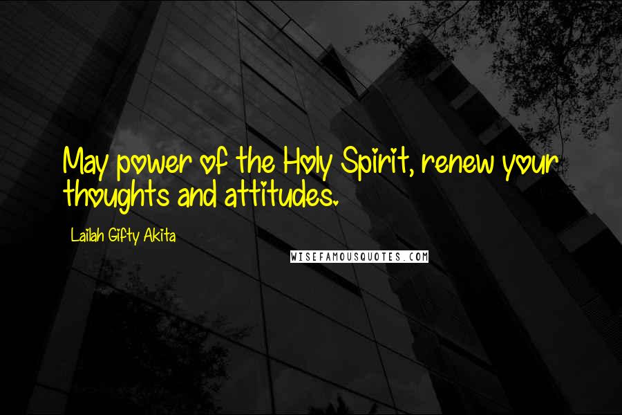 Lailah Gifty Akita Quotes: May power of the Holy Spirit, renew your thoughts and attitudes.