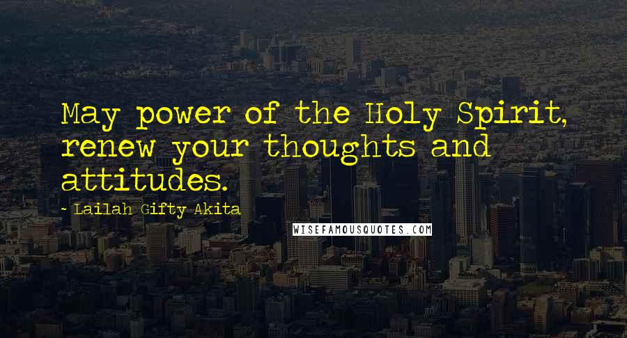 Lailah Gifty Akita Quotes: May power of the Holy Spirit, renew your thoughts and attitudes.