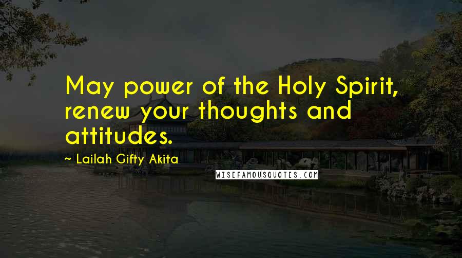 Lailah Gifty Akita Quotes: May power of the Holy Spirit, renew your thoughts and attitudes.