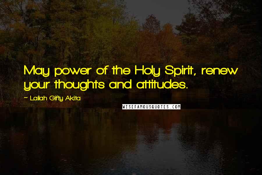 Lailah Gifty Akita Quotes: May power of the Holy Spirit, renew your thoughts and attitudes.