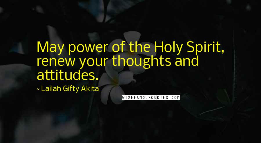 Lailah Gifty Akita Quotes: May power of the Holy Spirit, renew your thoughts and attitudes.