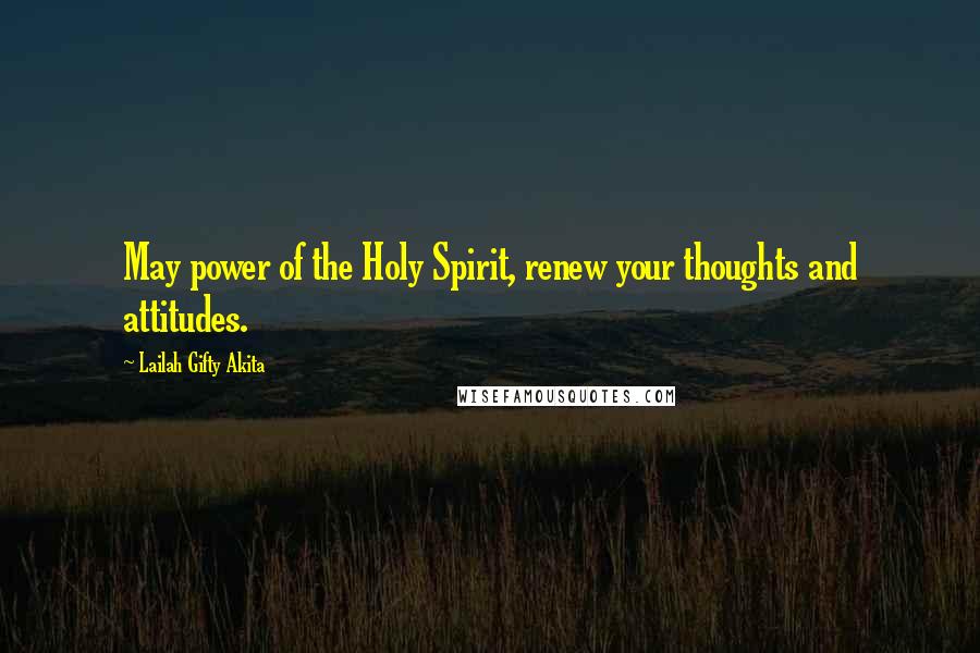 Lailah Gifty Akita Quotes: May power of the Holy Spirit, renew your thoughts and attitudes.