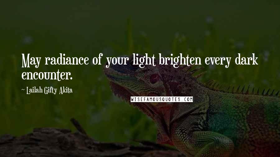 Lailah Gifty Akita Quotes: May radiance of your light brighten every dark encounter.
