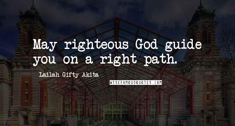 Lailah Gifty Akita Quotes: May righteous God guide you on a right path.