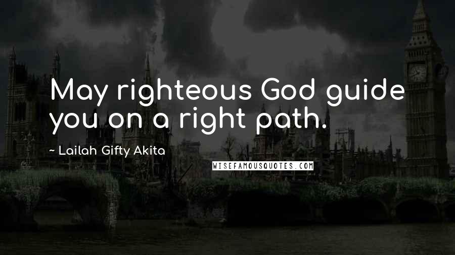 Lailah Gifty Akita Quotes: May righteous God guide you on a right path.