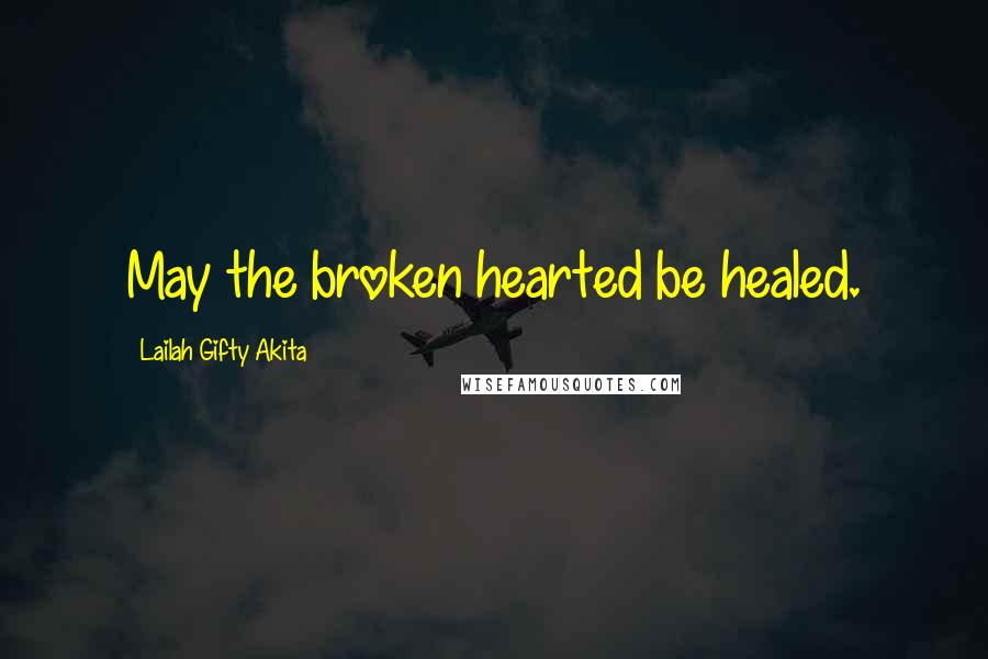 Lailah Gifty Akita Quotes: May the broken hearted be healed.