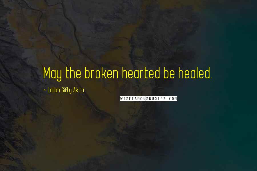 Lailah Gifty Akita Quotes: May the broken hearted be healed.