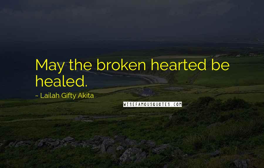 Lailah Gifty Akita Quotes: May the broken hearted be healed.