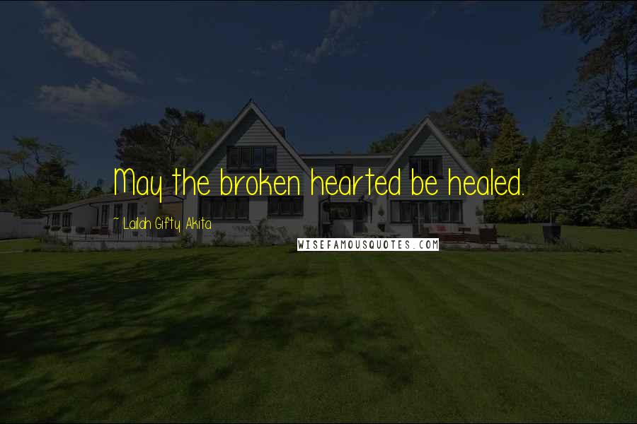 Lailah Gifty Akita Quotes: May the broken hearted be healed.