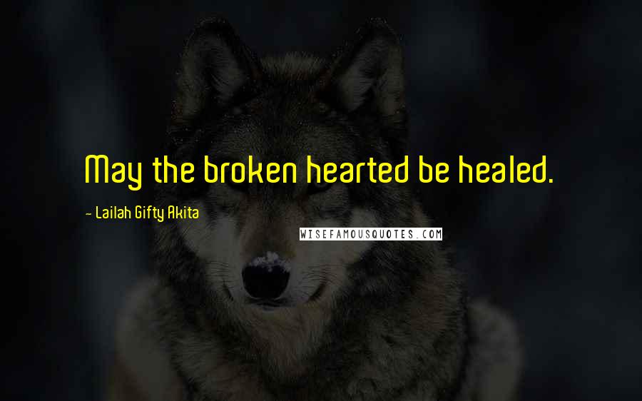 Lailah Gifty Akita Quotes: May the broken hearted be healed.