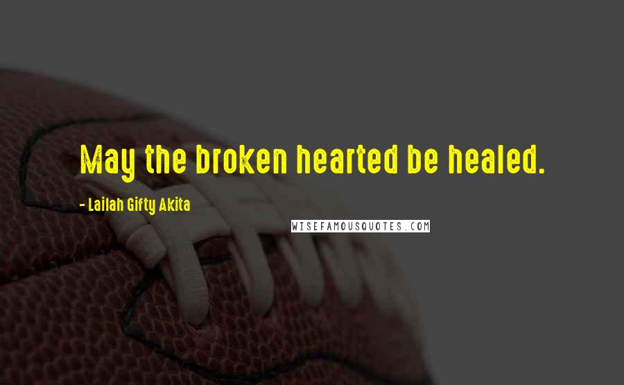 Lailah Gifty Akita Quotes: May the broken hearted be healed.