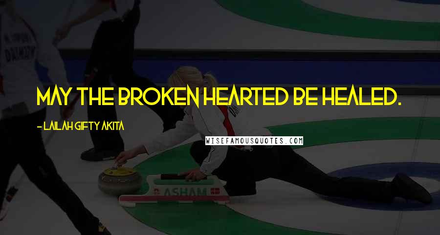 Lailah Gifty Akita Quotes: May the broken hearted be healed.