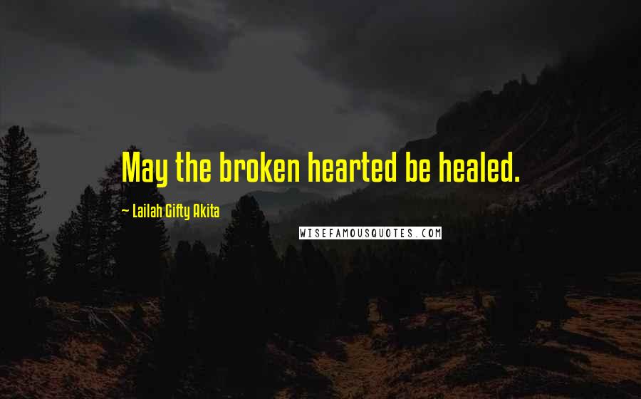 Lailah Gifty Akita Quotes: May the broken hearted be healed.