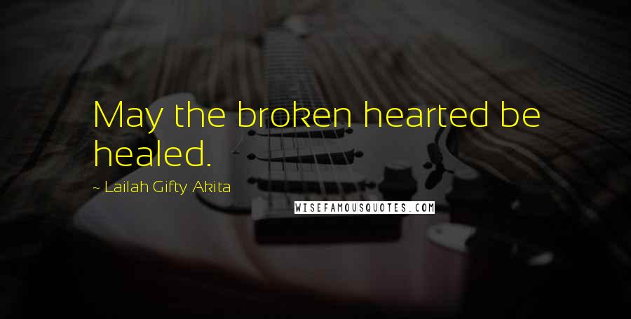 Lailah Gifty Akita Quotes: May the broken hearted be healed.