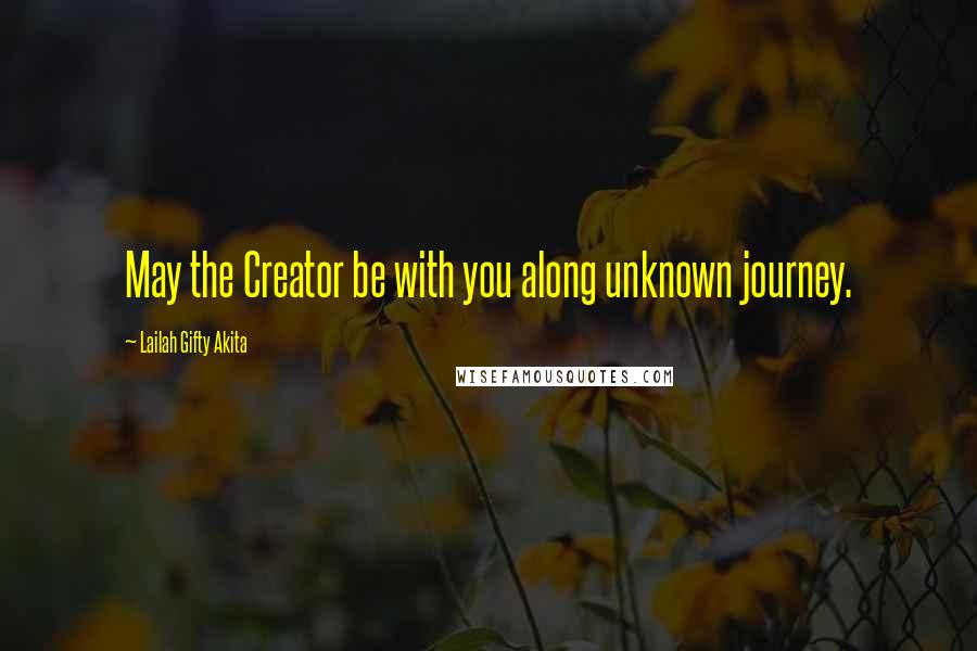 Lailah Gifty Akita Quotes: May the Creator be with you along unknown journey.