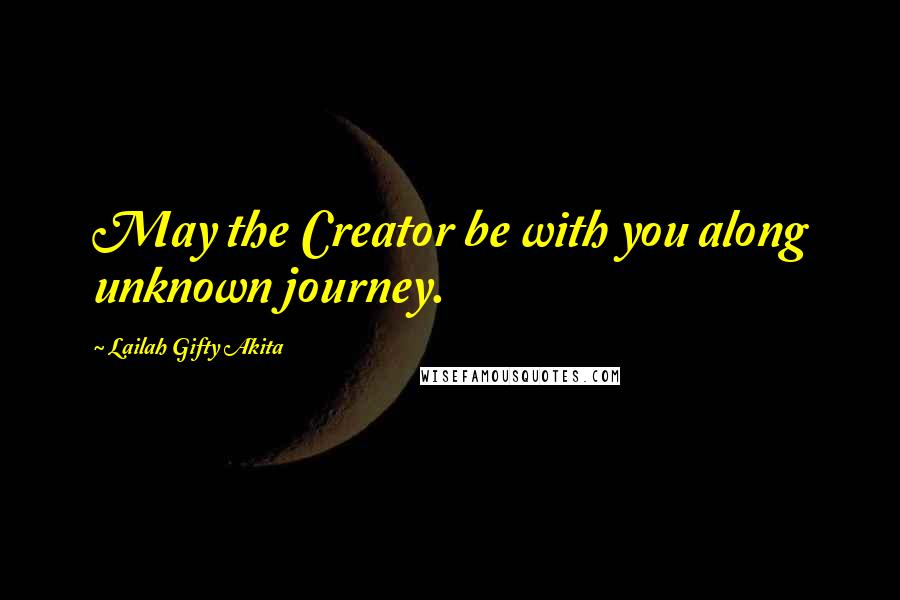 Lailah Gifty Akita Quotes: May the Creator be with you along unknown journey.