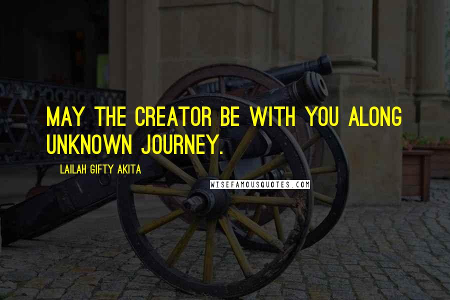 Lailah Gifty Akita Quotes: May the Creator be with you along unknown journey.