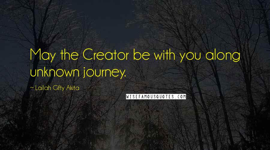 Lailah Gifty Akita Quotes: May the Creator be with you along unknown journey.