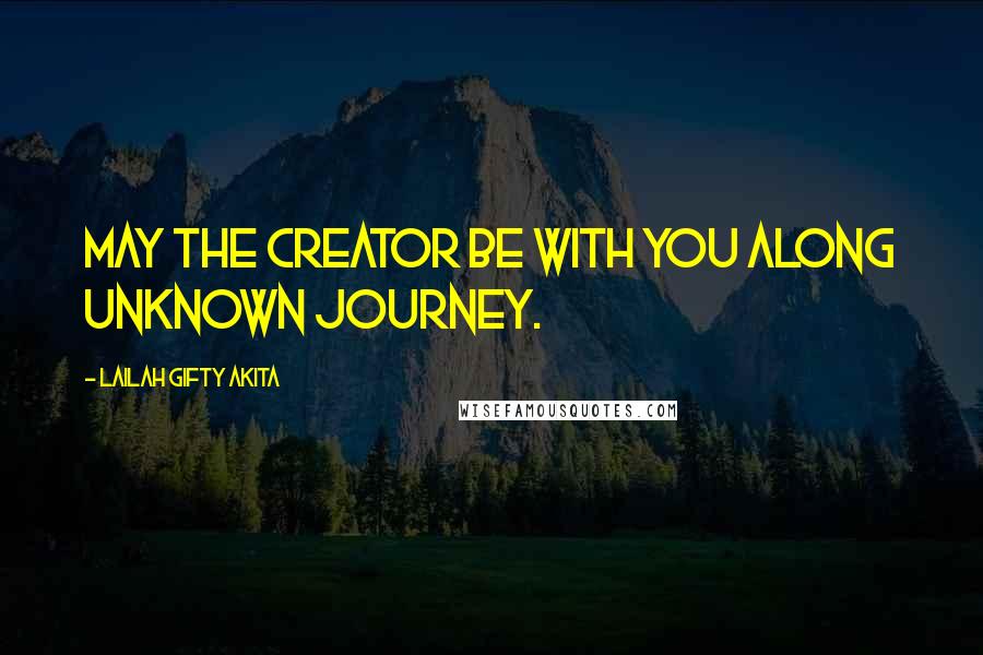 Lailah Gifty Akita Quotes: May the Creator be with you along unknown journey.