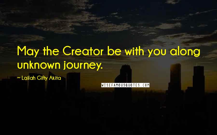 Lailah Gifty Akita Quotes: May the Creator be with you along unknown journey.