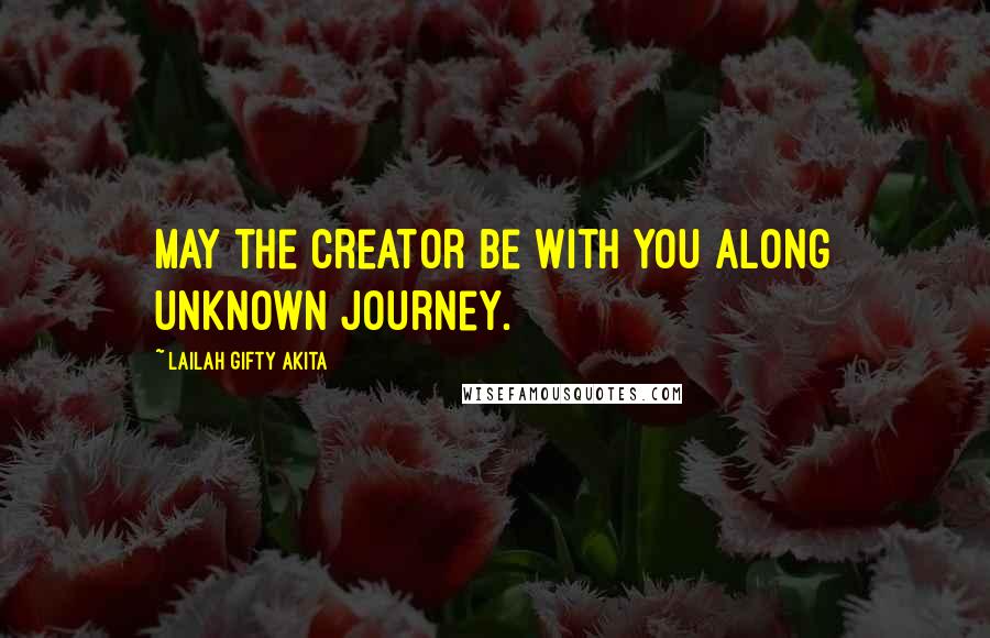 Lailah Gifty Akita Quotes: May the Creator be with you along unknown journey.