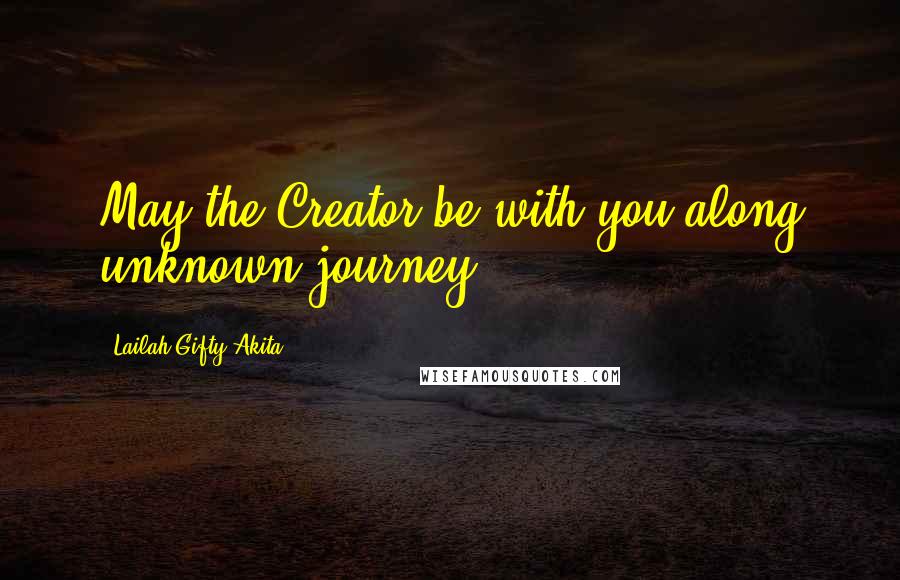 Lailah Gifty Akita Quotes: May the Creator be with you along unknown journey.