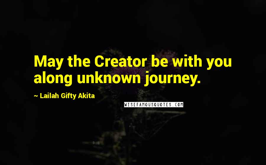 Lailah Gifty Akita Quotes: May the Creator be with you along unknown journey.