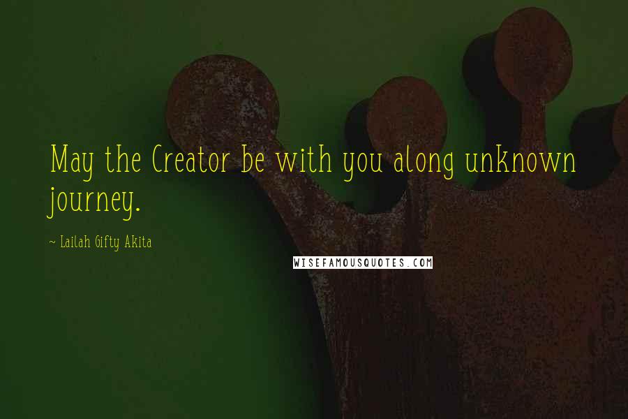 Lailah Gifty Akita Quotes: May the Creator be with you along unknown journey.