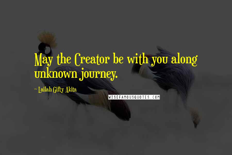 Lailah Gifty Akita Quotes: May the Creator be with you along unknown journey.