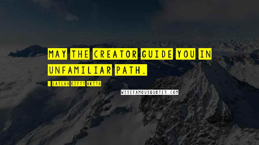 Lailah Gifty Akita Quotes: May the Creator guide you in unfamiliar path.
