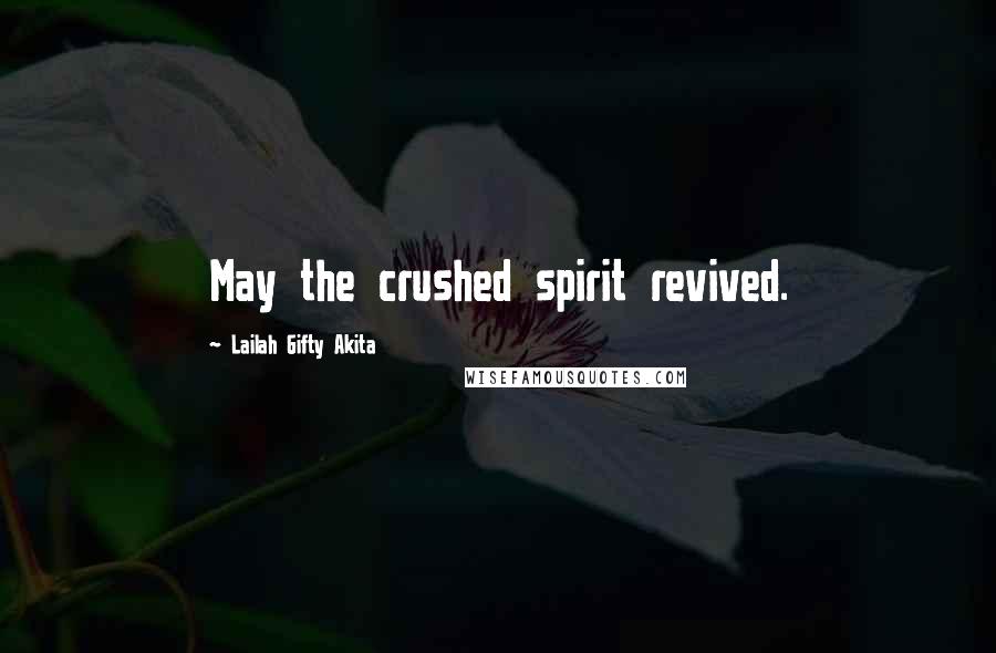Lailah Gifty Akita Quotes: May the crushed spirit revived.