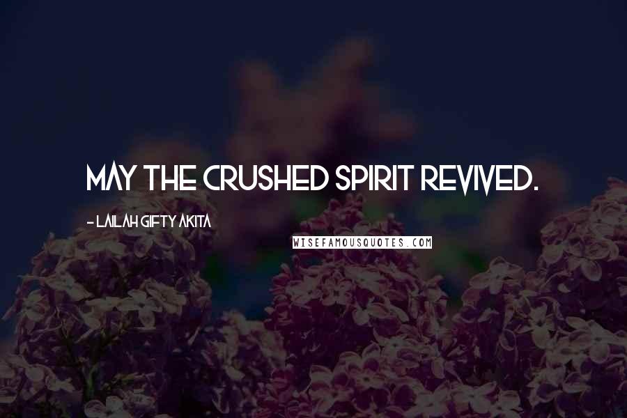 Lailah Gifty Akita Quotes: May the crushed spirit revived.
