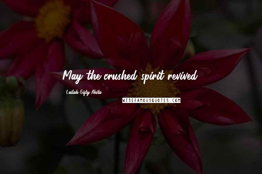 Lailah Gifty Akita Quotes: May the crushed spirit revived.