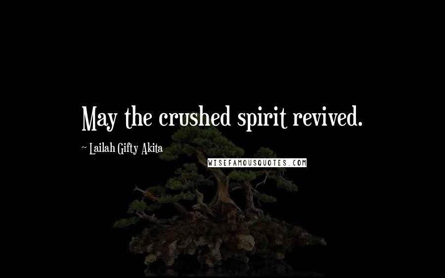 Lailah Gifty Akita Quotes: May the crushed spirit revived.