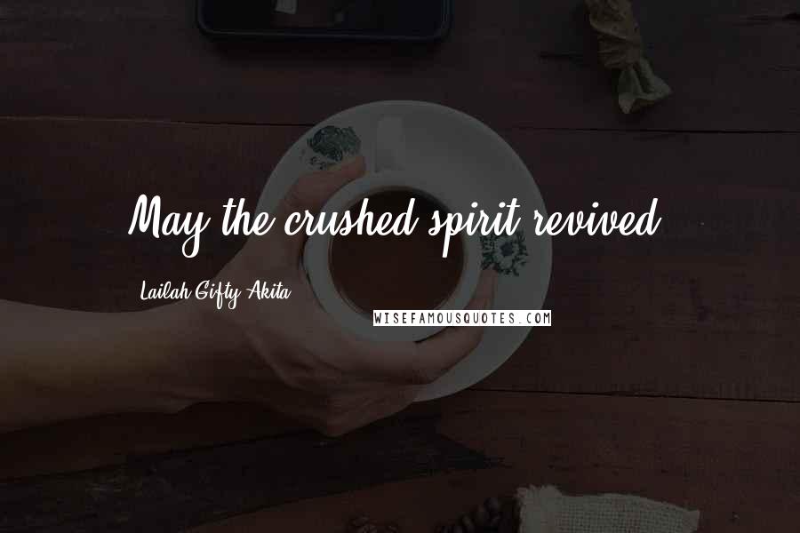 Lailah Gifty Akita Quotes: May the crushed spirit revived.