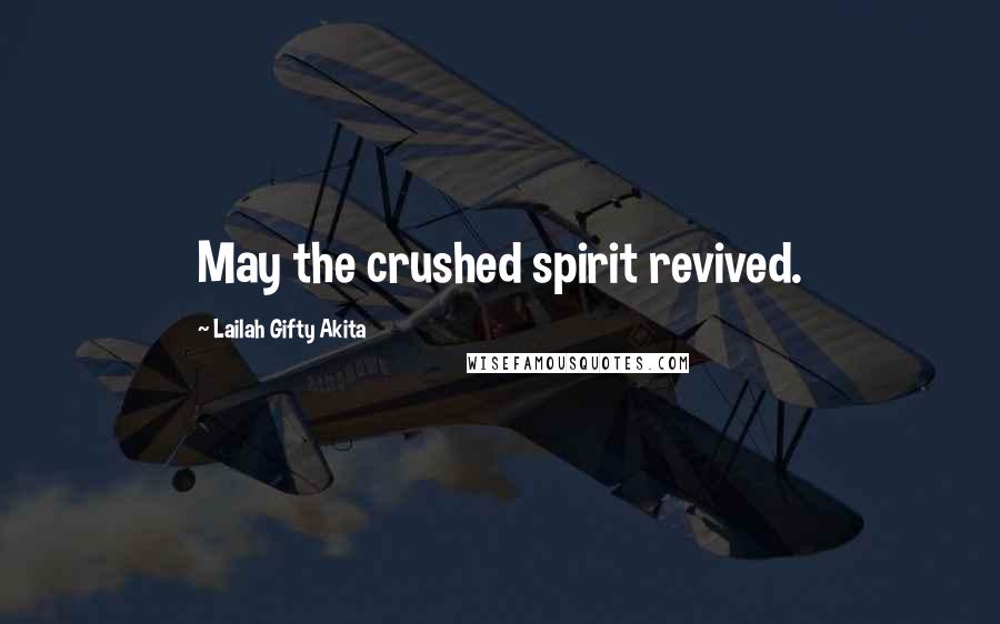 Lailah Gifty Akita Quotes: May the crushed spirit revived.