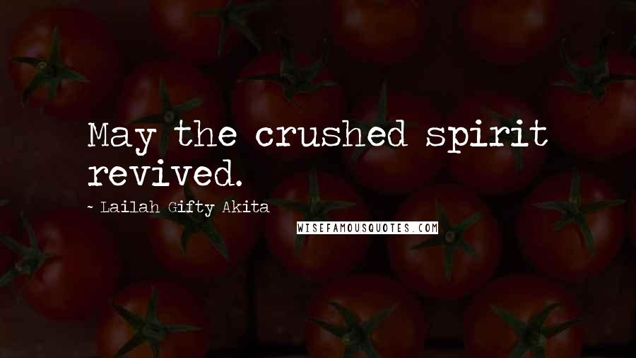 Lailah Gifty Akita Quotes: May the crushed spirit revived.