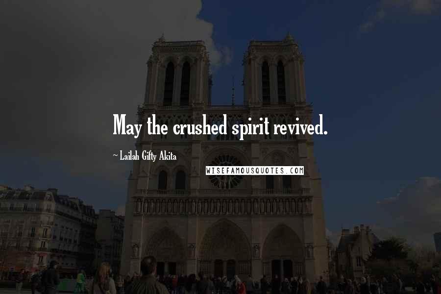 Lailah Gifty Akita Quotes: May the crushed spirit revived.