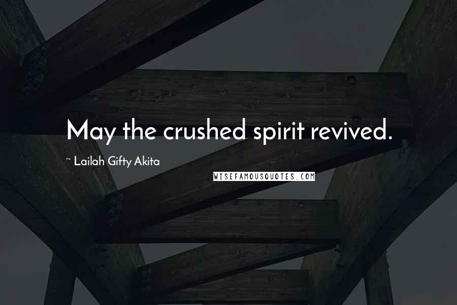 Lailah Gifty Akita Quotes: May the crushed spirit revived.