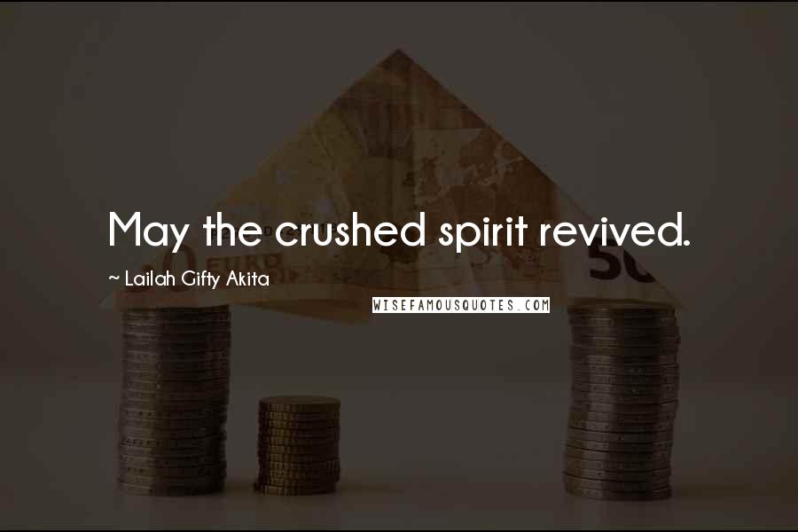 Lailah Gifty Akita Quotes: May the crushed spirit revived.