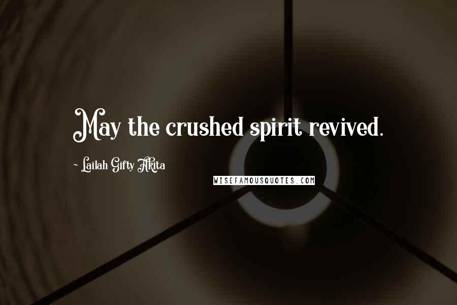 Lailah Gifty Akita Quotes: May the crushed spirit revived.