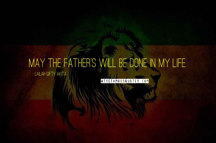 Lailah Gifty Akita Quotes: May the Father's will be done in my life.