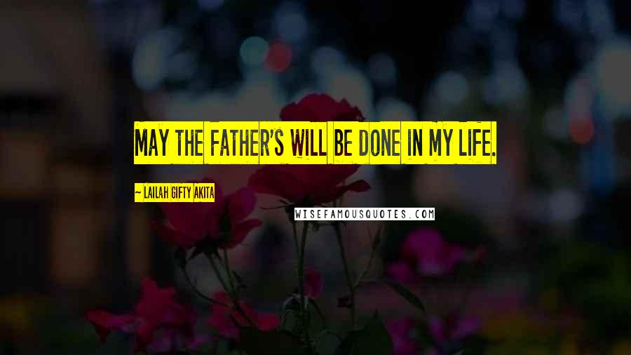 Lailah Gifty Akita Quotes: May the Father's will be done in my life.