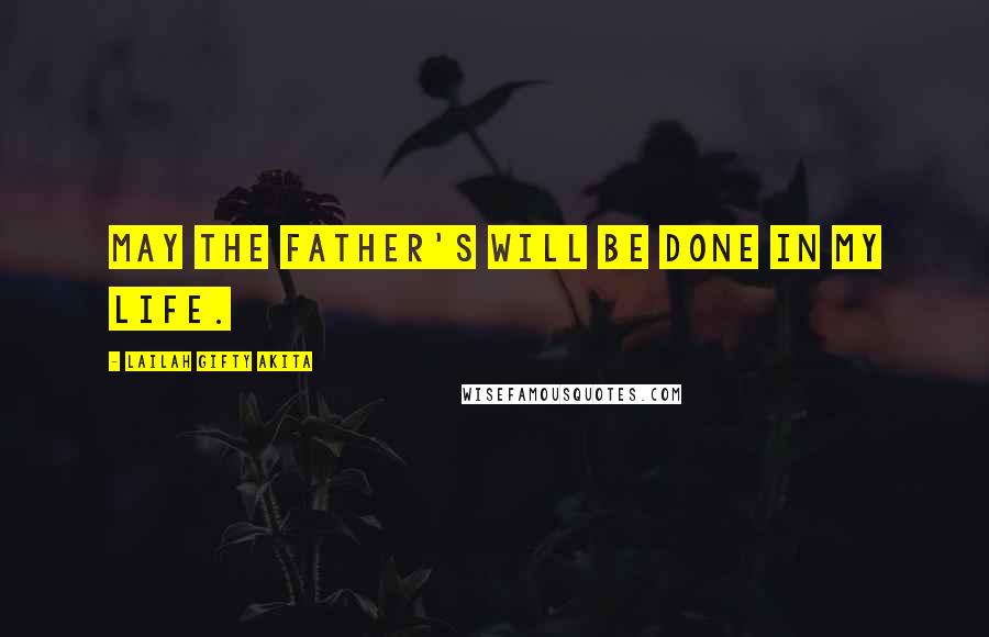 Lailah Gifty Akita Quotes: May the Father's will be done in my life.