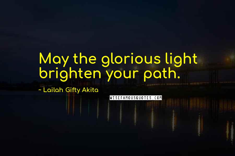 Lailah Gifty Akita Quotes: May the glorious light brighten your path.