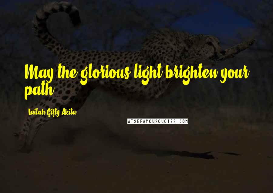 Lailah Gifty Akita Quotes: May the glorious light brighten your path.