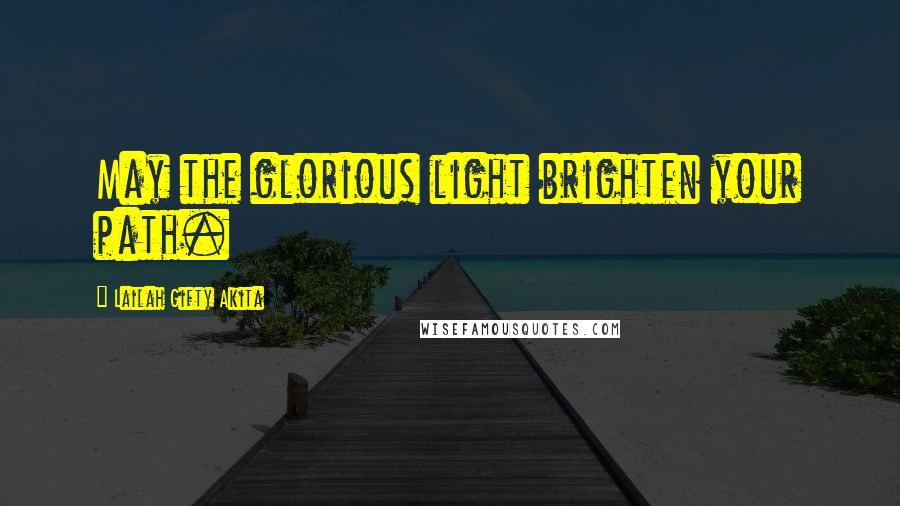 Lailah Gifty Akita Quotes: May the glorious light brighten your path.