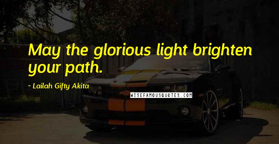 Lailah Gifty Akita Quotes: May the glorious light brighten your path.